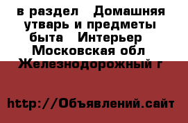  в раздел : Домашняя утварь и предметы быта » Интерьер . Московская обл.,Железнодорожный г.